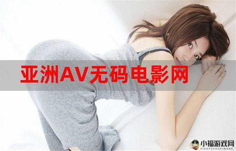 亚洲有码 AV 成人影视：探索亚洲激情