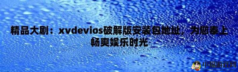 xvdeios官方安装：注意合法合规使用