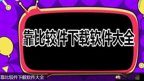 靠比较件软件免费下载大全：海量资源轻松获取