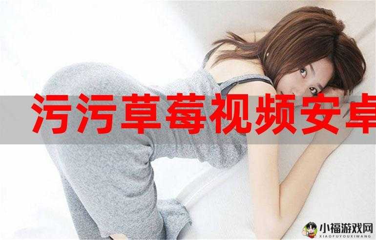 草莓污污视频：令人脸红心跳的水果乐园